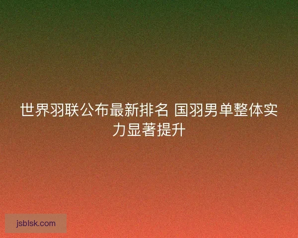 世界羽联公布最新排名 国羽男单整体实力显著提升
