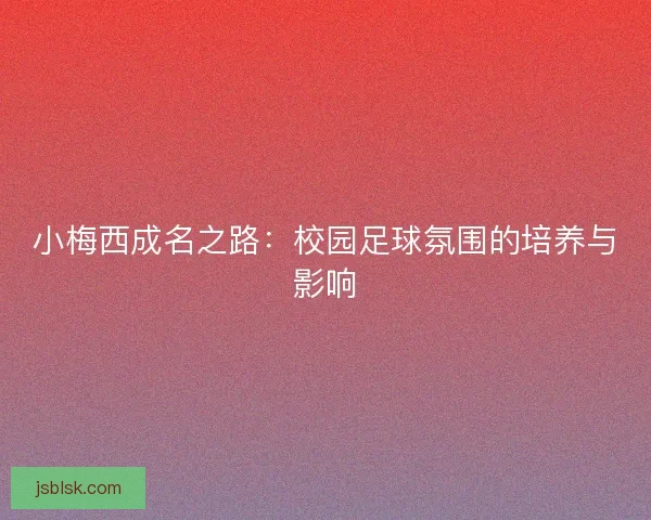 小梅西成名之路：校园足球氛围的培养与影响