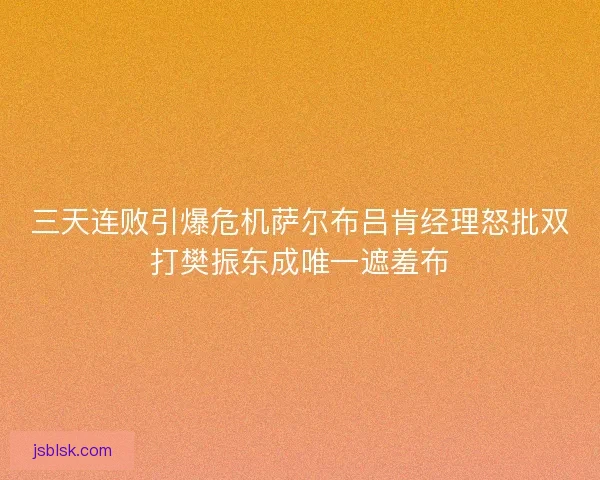 三天连败引爆危机萨尔布吕肯经理怒批双打樊振东成唯一遮羞布