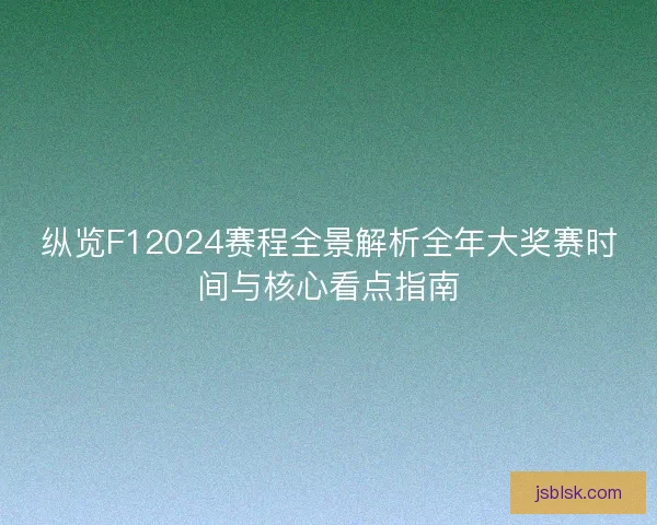 纵览F12024赛程全景解析全年大奖赛时间与核心看点指南